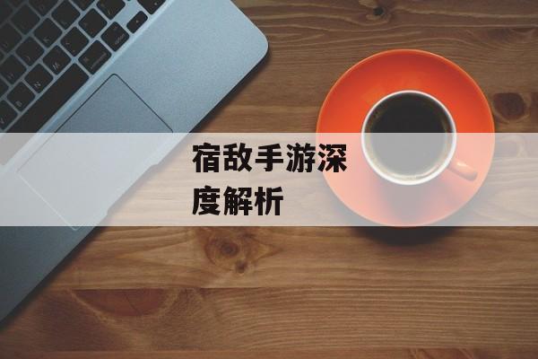 宿敌手游深度解析