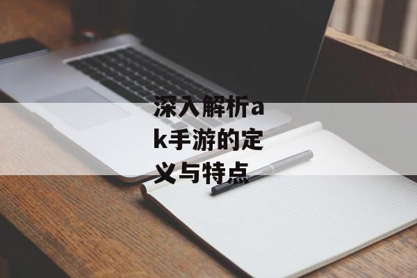 深入解析ak手游的定义与特点