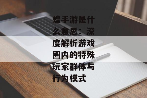 蝗手游是什么意思：深度解析游戏圈内的特殊玩家群体与行为模式