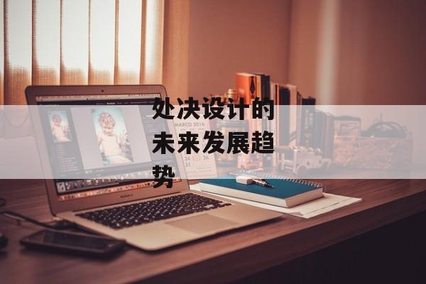 处决设计的未来发展趋势