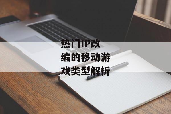 热门IP改编的移动游戏类型解析