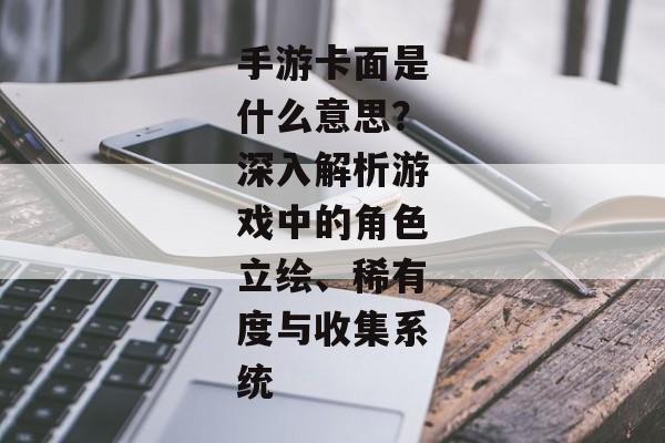 手游卡面是什么意思？深入解析游戏中的角色立绘、稀有度与收集系统