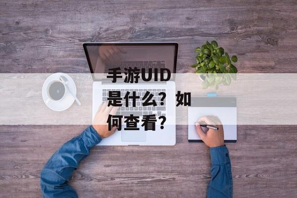 手游UID是什么？如何查看？