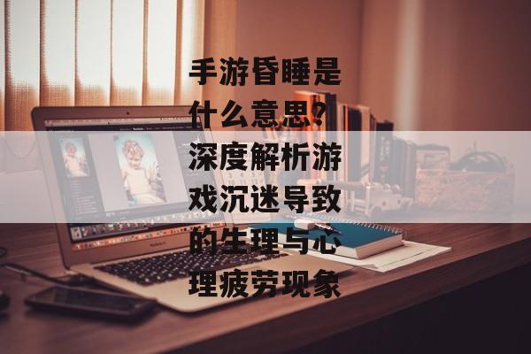 手游昏睡是什么意思？深度解析游戏沉迷导致的生理与心理疲劳现象