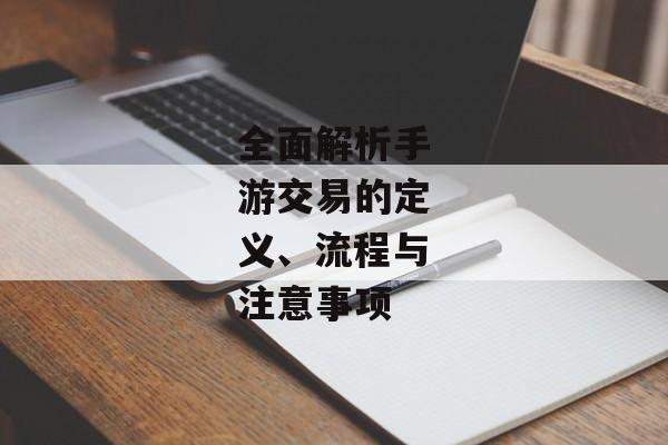 全面解析手游交易的定义、流程与注意事项