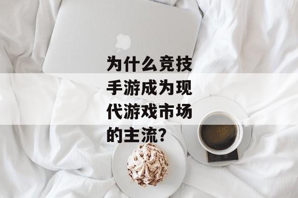 为什么竞技手游成为现代游戏市场的主流？