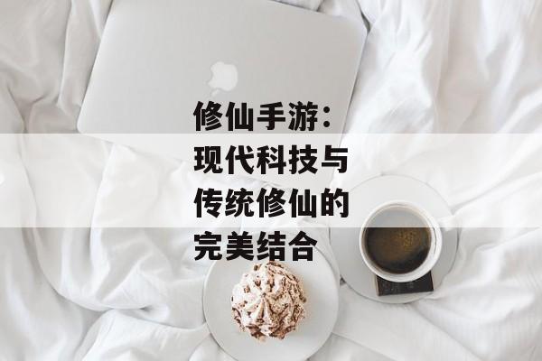 修仙手游：现代科技与传统修仙的完美结合