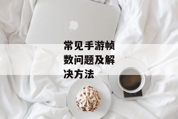 常见手游帧数问题及解决方法
