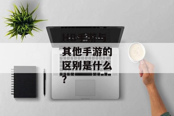 HB手游与其他手游的区别是什么？