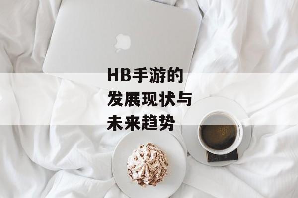 HB手游的发展现状与未来趋势
