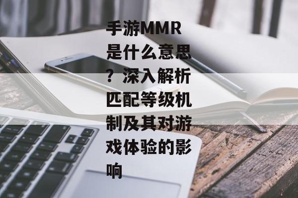 手游MMR是什么意思？深入解析匹配等级机制及其对游戏体验的影响