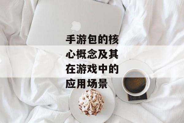 手游包的核心概念及其在游戏中的应用场景