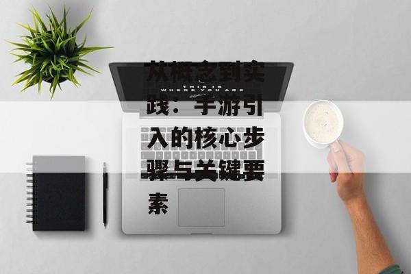 从概念到实践：手游引入的核心步骤与关键要素