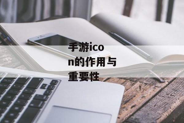 手游icon的作用与重要性 手游icon的作用与重要性