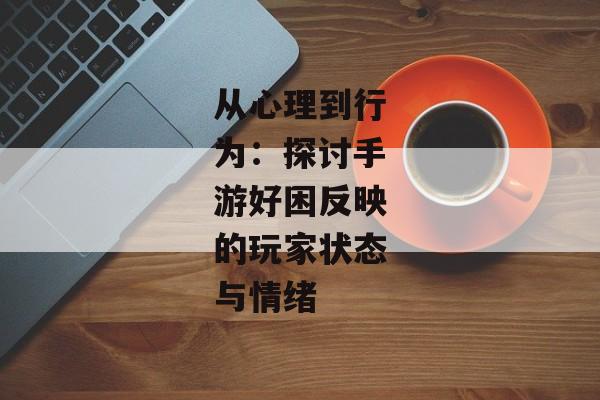 从心理到行为：探讨手游好困反映的玩家状态与情绪