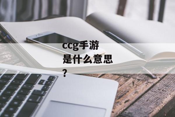 ccg手游是什么意思？