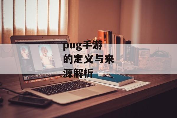 pug手游的定义与来源解析 pug手游的定义与来源解析