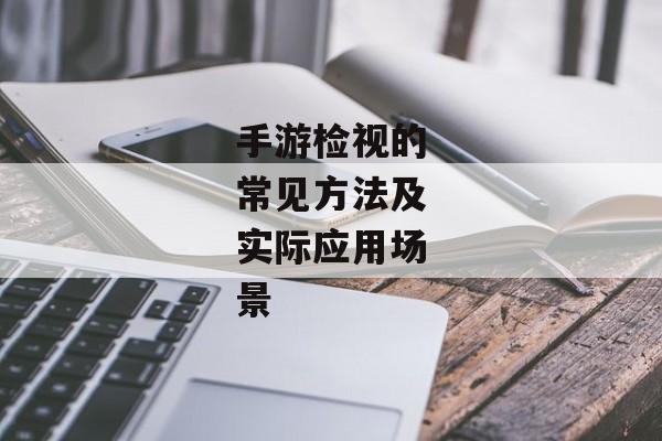 手游检视的常见方法及实际应用场景