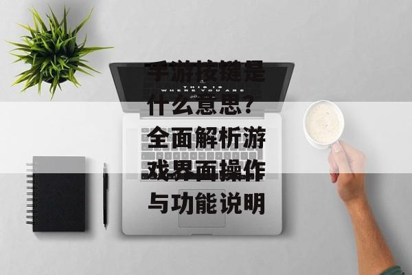 手游按键是什么意思？全面解析游戏界面操作与功能说明