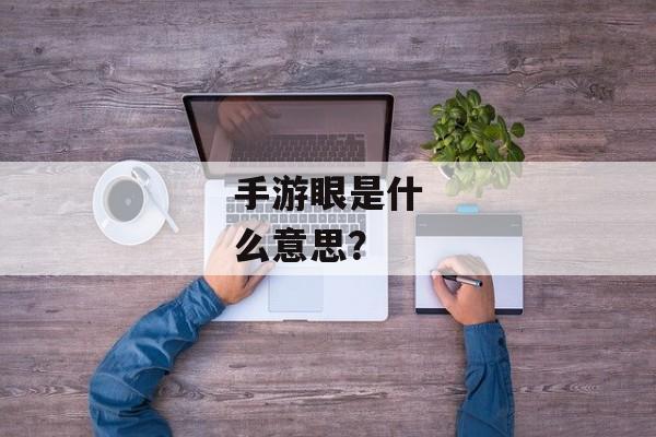 手游眼是什么意思？