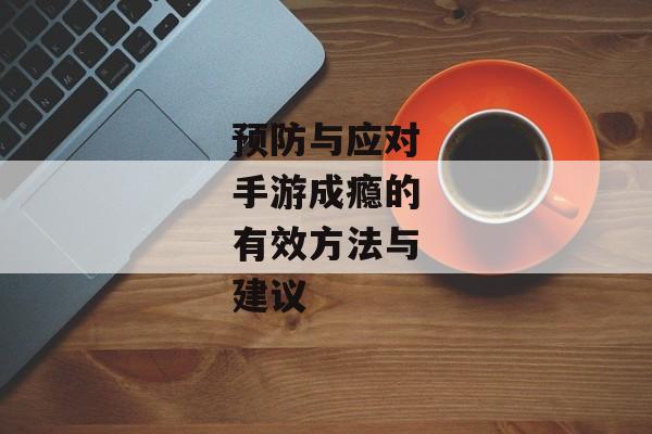 预防与应对手游成瘾的有效方法与建议