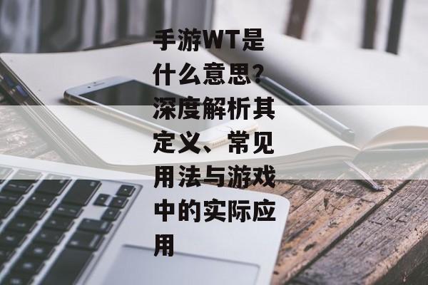 手游WT是什么意思？深度解析其定义、常见用法与游戏中的实际应用