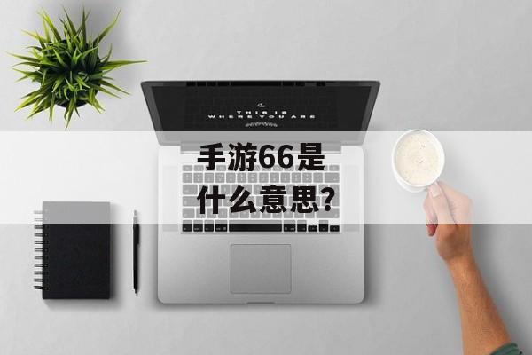 手游66是什么意思？