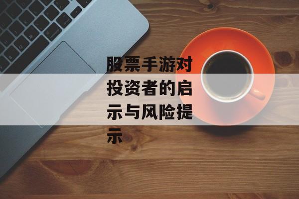 股票手游对投资者的启示与风险提示