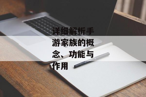 详细解析手游家族的概念、功能与作用