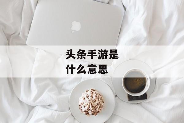 头条手游是什么意思