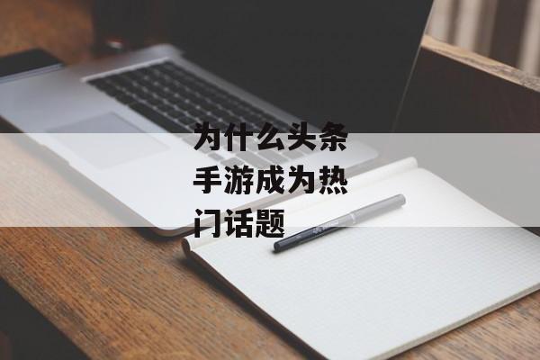 为什么头条手游成为热门话题