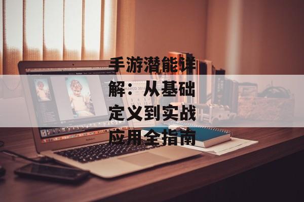 手游潜能详解：从基础定义到实战应用全指南
