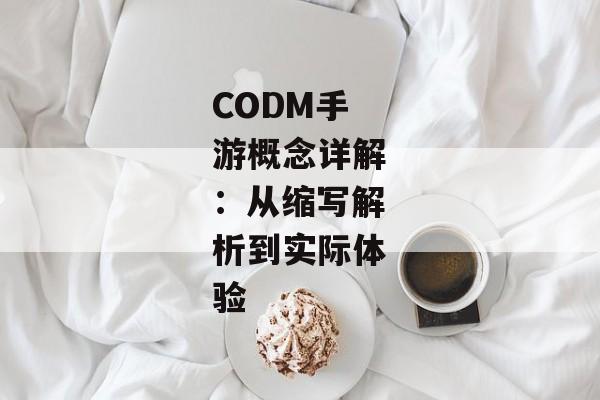 CODM手游概念详解：从缩写解析到实际体验