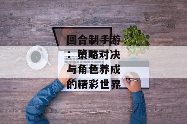 回合制手游：策略对决与角色养成的精彩世界