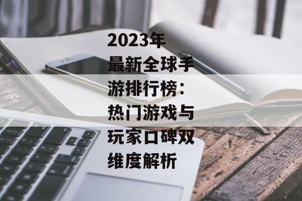 2023年最新全球手游排行榜：热门游戏与玩家口碑双维度解析