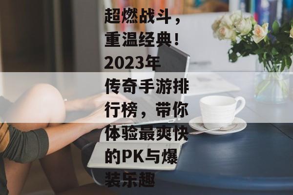 超燃战斗，重温经典！2023年传奇手游排行榜，带你体验最爽快的PK与爆装乐趣