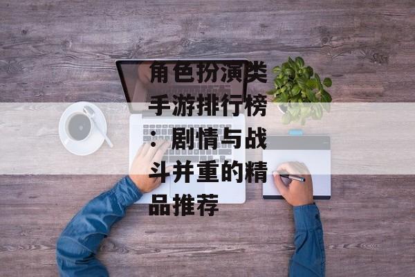 角色扮演类手游排行榜：剧情与战斗并重的精品推荐