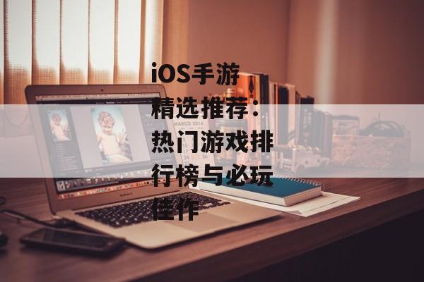 iOS手游精选推荐：热门游戏排行榜与必玩佳作