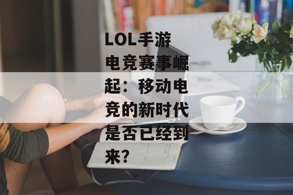 LOL手游电竞赛事崛起：移动电竞的新时代是否已经到来？