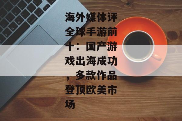 海外媒体评全球手游前十：国产游戏出海成功，多款作品登顶欧美市场