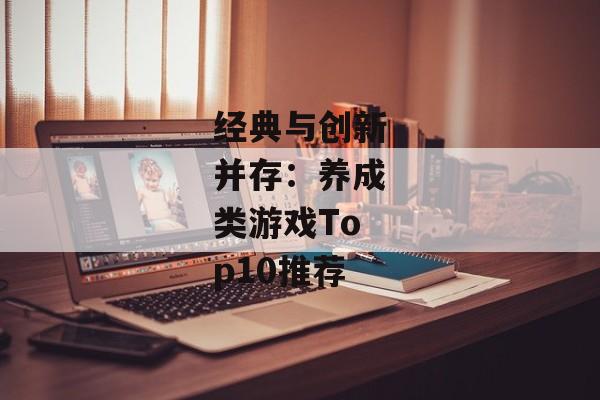 经典与创新并存：养成类游戏Top10推荐