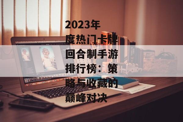 2023年度热门卡牌回合制手游排行榜：策略与收藏的巅峰对决