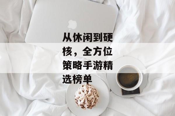 从休闲到硬核，全方位策略手游精选榜单