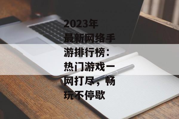 2023年最新网络手游排行榜：热门游戏一网打尽，畅玩不停歇