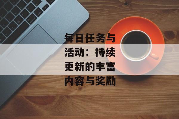 每日任务与活动：持续更新的丰富内容与奖励