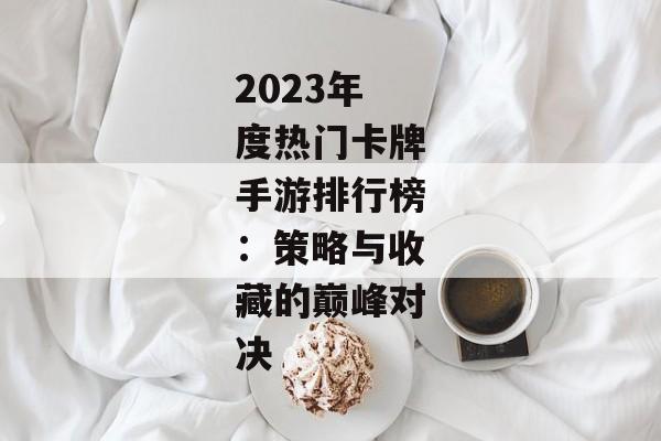 2023年度热门卡牌手游排行榜：策略与收藏的巅峰对决