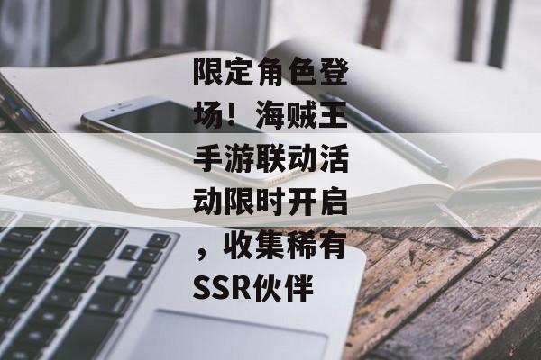 限定角色登场！海贼王手游联动活动限时开启，收集稀有SSR伙伴