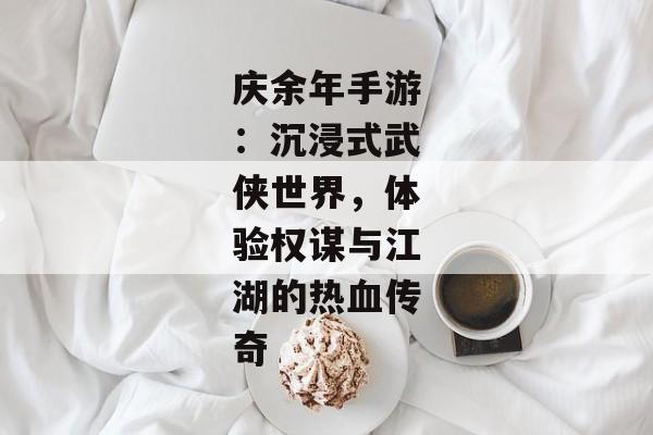 庆余年手游：沉浸式武侠世界，体验权谋与江湖的热血传奇