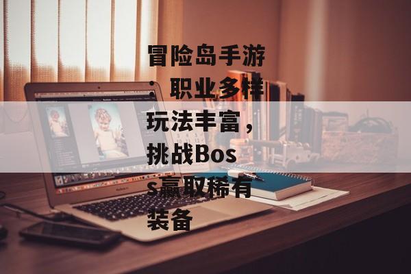 冒险岛手游：职业多样玩法丰富，挑战Boss赢取稀有装备