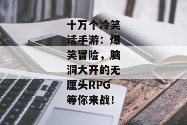 十万个冷笑话手游：爆笑冒险，脑洞大开的无厘头RPG等你来战！
